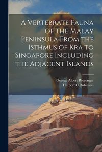 Cover image for A Vertebrate Fauna of the Malay Peninsula From the Isthmus of Kra to Singapore Including the Adjacent Islands