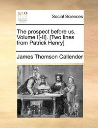 Cover image for The Prospect Before Us. Volume I[-II]. [Two Lines from Patrick Henry]