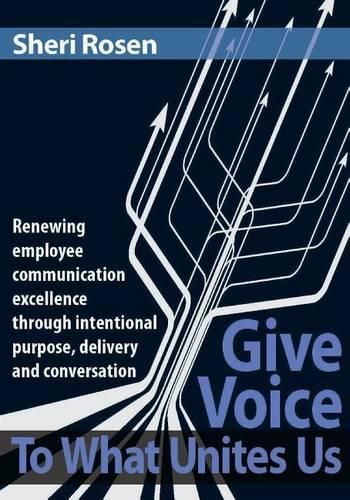 Cover image for Give Voice To What Unites Us: Renewing employee communication excellence through intentional purpose, delivery and conversation