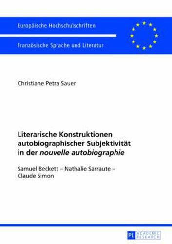 Literarische Konstruktionen Autobiographischer Subjektivitaet in Der  Nouvelle Autobiographie: Samuel Beckett - Nathalie Sarraute - Claude Simon