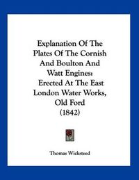 Cover image for Explanation of the Plates of the Cornish and Boulton and Watt Engines: Erected at the East London Water Works, Old Ford (1842)