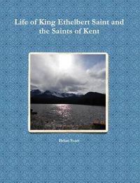 Cover image for Life of King Ethelbert Saint and the Saints of Kent