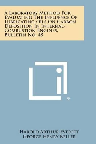 Cover image for A Laboratory Method for Evaluating the Influence of Lubricating Oils on Carbon Deposition in Internal-Combustion Engines, Bulletin No. 48