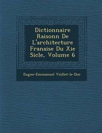 Cover image for Dictionnaire Raisonn de L'Architecture Fran Aise Du XIE Si Cle, Volume 6