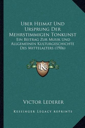 Cover image for Uber Heimat Und Ursprung Der Mehrstimmigen Tonkunst: Ein Beitrag Zur Musik Und Allgemeinen Kulturgeschichte Des Mittelalters (1906)