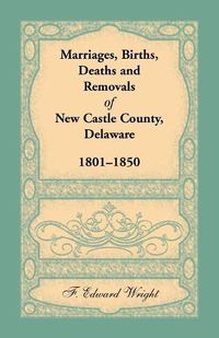 Cover image for Marriages, Births, Deaths and Removals of New Castle County, Delaware 1801-1850