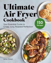 Cover image for Ultimate Air Fryer Cookbook: Your Essential Guide to Crispy, Juicy, Roasted Perfection