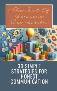 Cover image for The Art Of Genuine Expression 30 Simple Strategies For Honest Communication