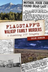 Cover image for Flagstaff's Walkup Family Murders: A Shocking 1937 Tragedy