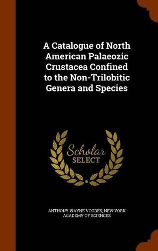 Cover image for A Catalogue of North American Palaeozic Crustacea Confined to the Non-Trilobitic Genera and Species