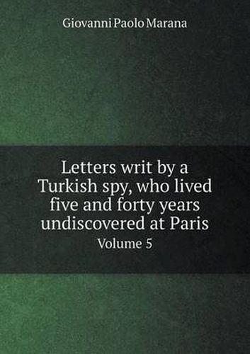 Cover image for Letters writ by a Turkish spy, who lived five and forty years undiscovered at Paris Volume 5