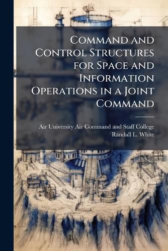 Cover image for Command and Control Structures for Space and Information Operations in a Joint Command