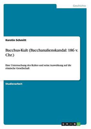 Cover image for Bacchus-Kult (Bacchanalienskandal: 186 v. Chr.): Eine Untersuchung des Kultes und seine Auswirkung auf die roemische Gesellschaft