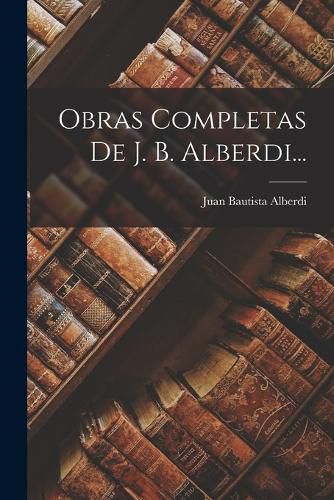 Cover image for Obras Completas De J. B. Alberdi...