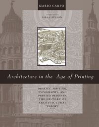 Cover image for Architecture in the Age of Printing: Orality, Writing, Typography, and Printed Images in the History of Architectural Theory