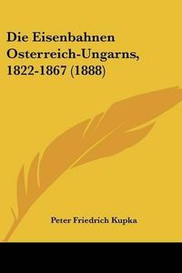 Cover image for Die Eisenbahnen Osterreich-Ungarns, 1822-1867 (1888)