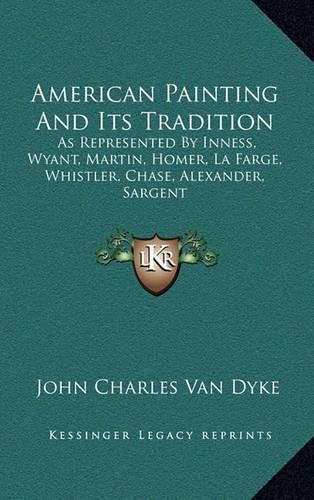 American Painting and Its Tradition: As Represented by Inness, Wyant, Martin, Homer, La Farge, Whistler, Chase, Alexander, Sargent