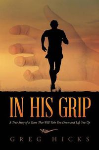 Cover image for In His Grip: A True Story of a Team That Will Take You Down and Lift You Up