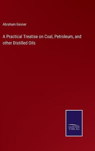 A Practical Treatise on Coal, Petroleum, and other Distilled Oils