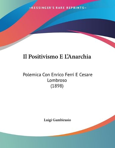 Cover image for Il Positivismo E L'Anarchia: Polemica Con Enrico Ferri E Cesare Lombroso (1898)