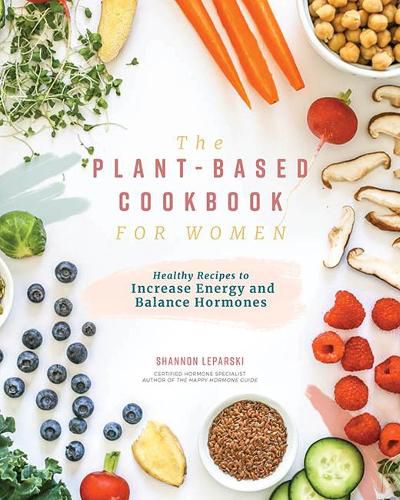 The Plant-based Cookbook for Women: Simple, Healthy Recipes to Increase Energy and Balance Hormones