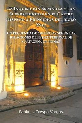 Cover image for La Inquisicion Espanola y Las Supersticiones En El Caribe Hispano a Principios del Siglo XVII: Un Recuento de Creencias Segun Las Relaciones de Fe de