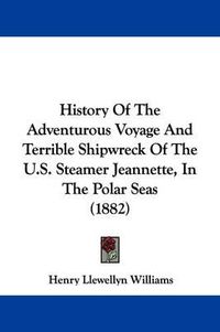 Cover image for History of the Adventurous Voyage and Terrible Shipwreck of the U.S. Steamer Jeannette, in the Polar Seas (1882)