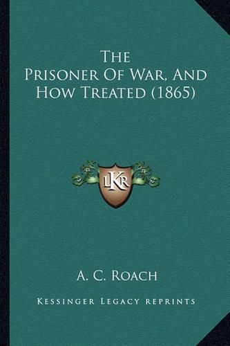 Cover image for The Prisoner of War, and How Treated (1865) the Prisoner of War, and How Treated (1865)