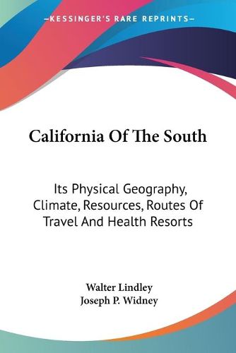 California of the South: Its Physical Geography, Climate, Resources, Routes of Travel and Health Resorts