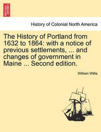 Cover image for The History of Portland from 1632 to 1864: with a notice of previous settlements, ... and changes of government in Maine ... Second edition.