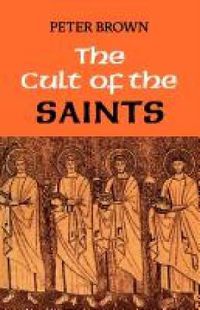 Cover image for The Cult of the Saints: Its Rise and Function in Latin Christianity
