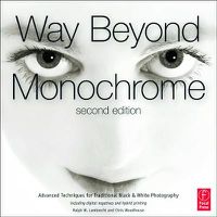 Cover image for Way Beyond Monochrome 2e: Advanced Techniques for Traditional Black & White Photography including digital negatives and hybrid printing
