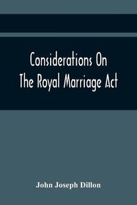 Cover image for Considerations On The Royal Marriage Act: And On The Application Of That Statute To A Marriage Contracted And Solemnized Out Of Great Britain