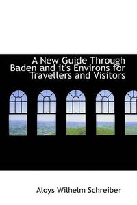 Cover image for A New Guide Through Baden and it's Environs for Travellers and Visitors