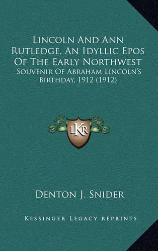 Lincoln and Ann Rutledge, an Idyllic Epos of the Early Northwest: Souvenir of Abraham Lincoln's Birthday, 1912 (1912)