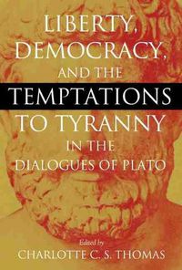 Cover image for Liberty, Democracy, and the Temptations to Tyranny in the Dialogues of Plato