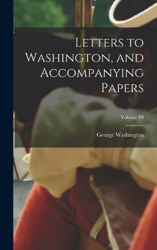 Cover image for Letters to Washington, and Accompanying Papers; Volume III