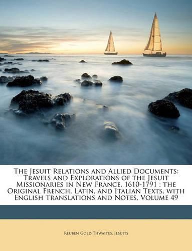 The Jesuit Relations and Allied Documents: Travels and Explorations of the Jesuit Missionaries in New France, 1610-1791; the Original French, Latin, and Italian Texts, with English Translations and Notes, Volume 49