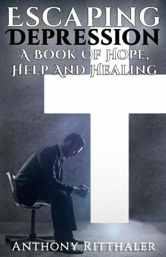 Cover image for Escaping Depression: A Book Of Hope, Help And Healing