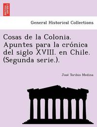 Cover image for Cosas de la Colonia. Apuntes para la cro&#769;nica del siglo XVIII. en Chile. (Segunda serie.).