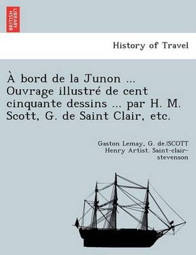 Cover image for A Bord de la Junon ... Ouvrage Illustre de Cent Cinquante Dessins ... Par H. M. Scott, G. de Saint Clair, Etc.