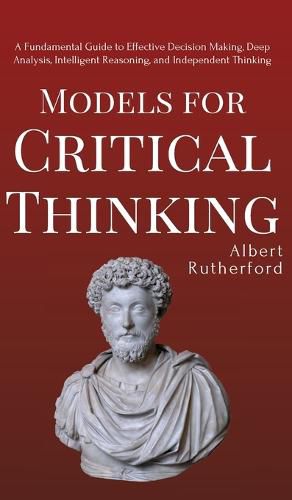 Cover image for Models for Critical Thinking: A Fundamental Guide to Effective Decision Making, Deep Analysis, Intelligent Reasoning, and Independent Thinking