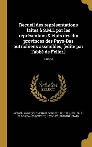 Cover image for Recueil des representations faites a S.M.I. par les representans & etats des dix provinces des Pays-Bas autrichiens assembles, [edite par l'abbe de Feller.]; Tome 8