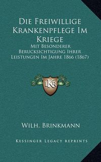 Cover image for Die Freiwillige Krankenpflege Im Kriege: Mit Besonderer Berucksichtigung Ihrer Leistungen Im Jahre 1866 (1867)