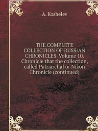 Cover image for THE COMPLETE COLLECTION OF RUSSIAN CHRONICLES. Volume 10. Chronicle that the collection, called Patriarchal or Nikon Chronicle (continued)