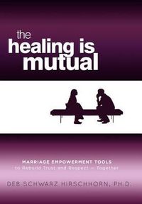 Cover image for The Healing is Mutual: Marriage Empowerment Tools to Rebuild Trust and Respect---Together