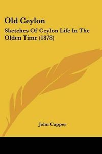 Cover image for Old Ceylon: Sketches of Ceylon Life in the Olden Time (1878)