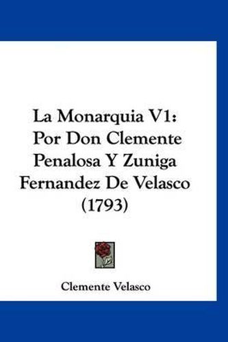 Cover image for La Monarquia V1: Por Don Clemente Penalosa y Zuniga Fernandez de Velasco (1793)