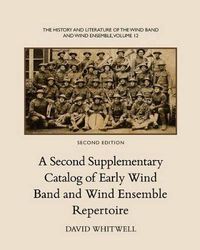 Cover image for The History and Literature of the Wind Band and Wind Ensemble: A Second Supplementary Catalog of Early Wind Band and Wind Ensemble Repertoire