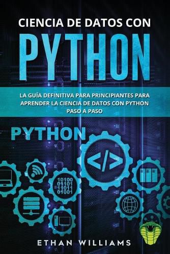 Ciencia de Datos Con Python: La Guia definitiva para principiantes para aprender la ciencia de datos con Python paso a paso